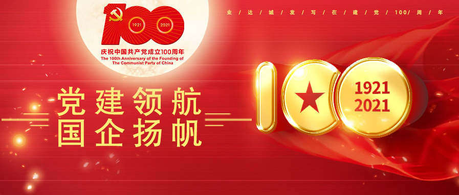 业达城发庆建党百年系列丨党建领航 国企扬帆--业达城发“红色引擎”强劲轰鸣